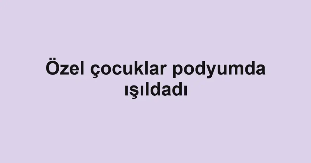 Özel çocuklar podyumda ışıldadı