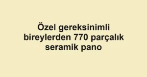 Özel gereksinimli bireylerden 770 parçalık seramik pano