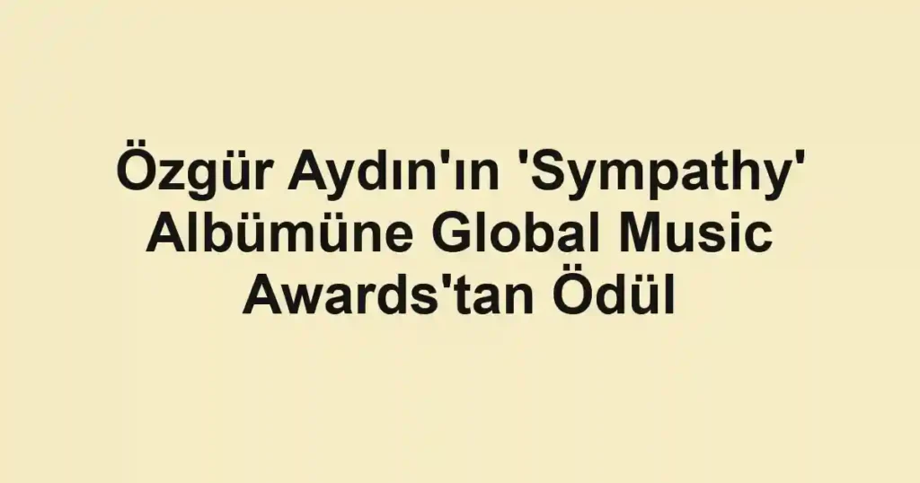 Özgür Aydın'ın 'Sympathy' Albümüne Global Music Awards'tan Ödül