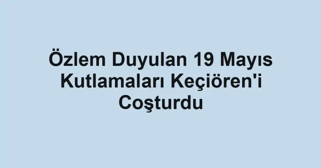 Özlem Duyulan 19 Mayıs Kutlamaları Keçiören'i Coşturdu