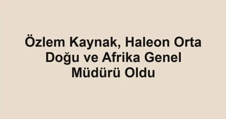 Özlem Kaynak, Haleon Orta Doğu ve Afrika Genel Müdürü Oldu