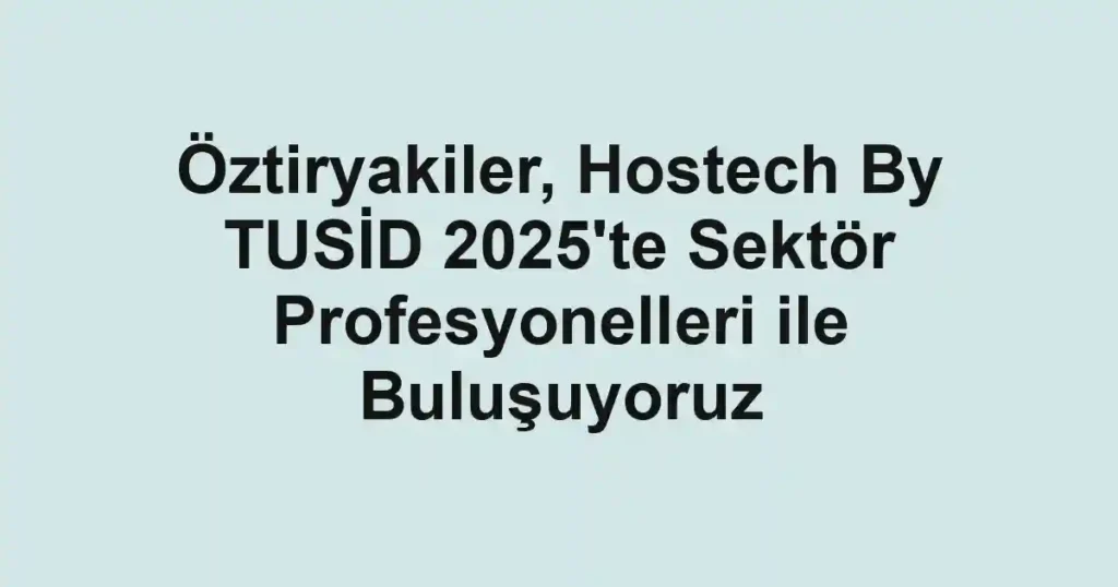 Öztiryakiler, Hostech By TUSİD 2025'te Sektör Profesyonelleri ile Buluşuyoruz
