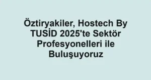 Öztiryakiler, Hostech By TUSİD 2025'te Sektör Profesyonelleri ile Buluşuyoruz