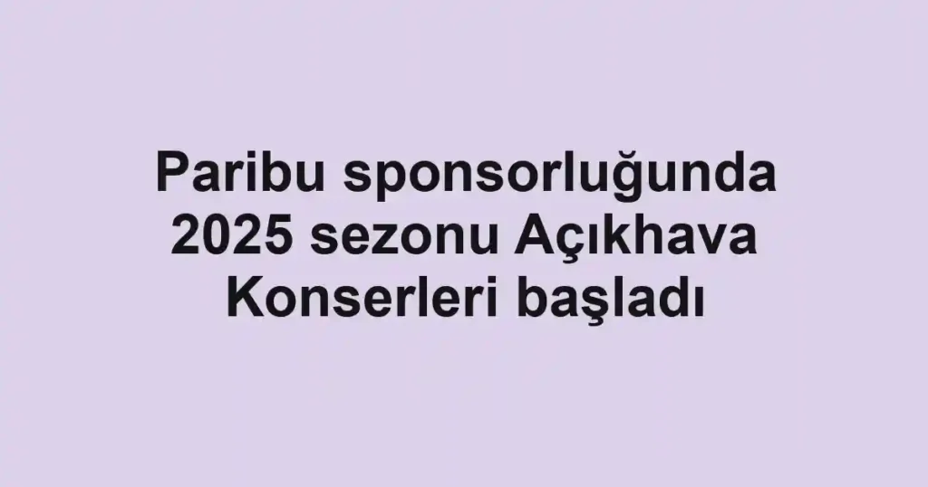 Paribu sponsorluğunda 2025 sezonu Açıkhava Konserleri başladı