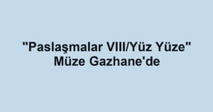 "Paslaşmalar VIII/Yüz Yüze" Müze Gazhane'de