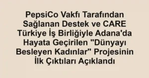 PepsiCo Vakfı Tarafından Sağlanan Destek ve CARE Türkiye İş Birliğiyle Adana'da Hayata Geçirilen "Dünyayı Besleyen Kadınlar" Projesinin İlk Çıktıları Açıklandı