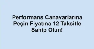 Performans Canavarlarına Peşin Fiyatına 12 Taksitle Sahip Olun!