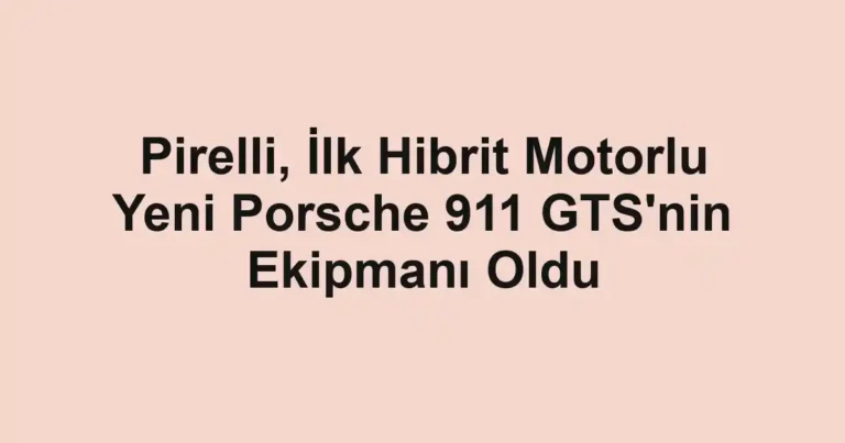 Pirelli, İlk Hibrit Motorlu Yeni Porsche 911 GTS'nin Ekipmanı Oldu