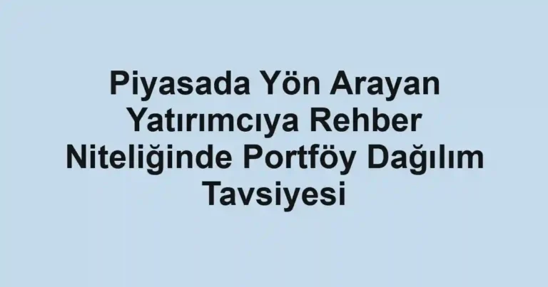 Piyasada Yön Arayan Yatırımcıya Rehber Niteliğinde Portföy Dağılım Tavsiyesi