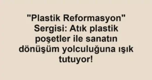 "Plastik Reformasyon" Sergisi: Atık plastik poşetler ile sanatın dönüşüm yolculuğuna ışık tutuyor!