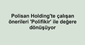 Polisan Holding'te çalışan önerileri 'Polifikir' ile değere dönüşüyor