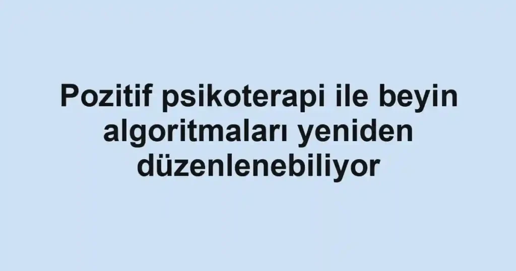 Pozitif psikoterapi ile beyin algoritmaları yeniden düzenlenebiliyor