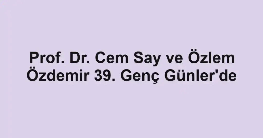 Prof. Dr. Cem Say ve Özlem Özdemir 39. Genç Günler'de