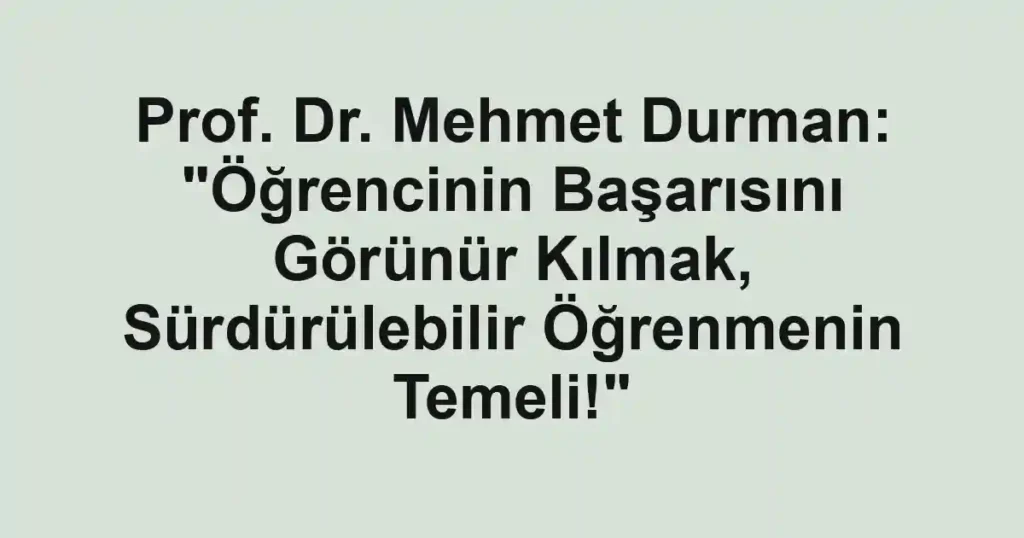 Prof. Dr. Mehmet Durman: "Öğrencinin Başarısını Görünür Kılmak, Sürdürülebilir Öğrenmenin Temeli!"