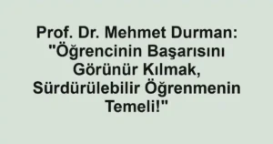 Prof. Dr. Mehmet Durman: "Öğrencinin Başarısını Görünür Kılmak, Sürdürülebilir Öğrenmenin Temeli!"