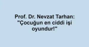Prof. Dr. Nevzat Tarhan: "Çocuğun en ciddi işi oyundur!"