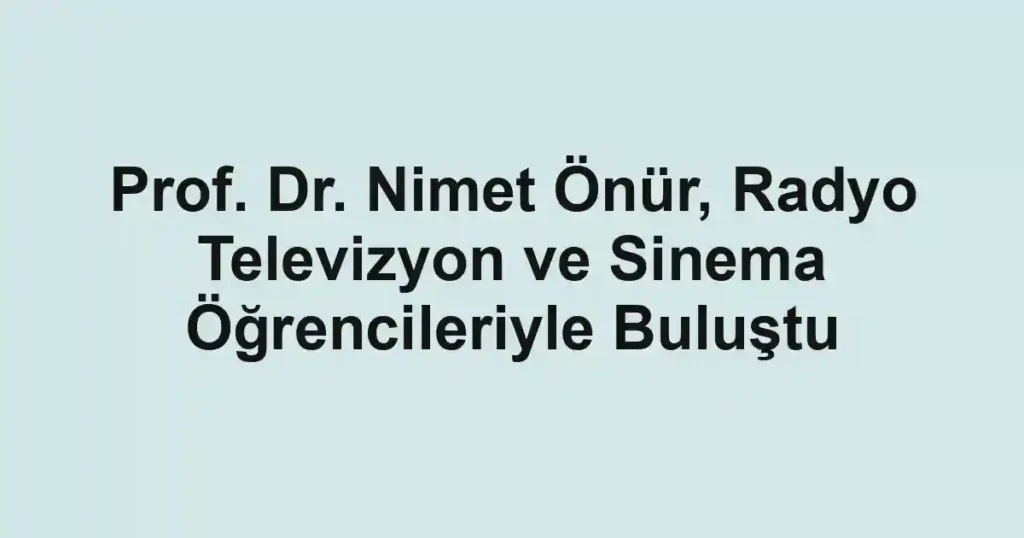 Prof. Dr. Nimet Önür, Radyo Televizyon ve Sinema Öğrencileriyle Buluştu