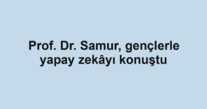 Prof. Dr. Samur, gençlerle yapay zekâyı konuştu