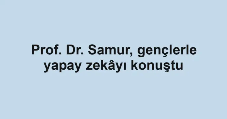 Prof. Dr. Samur, gençlerle yapay zekâyı konuştu