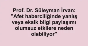 Prof. Dr. Süleyman İrvan: "Afet haberciliğinde yanlış veya eksik bilgi paylaşımı olumsuz etkilere neden olabiliyor"