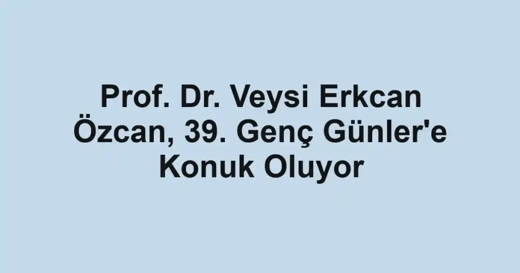 Prof. Dr. Veysi Erkcan Özcan, 39. Genç Günler'e Konuk Oluyor