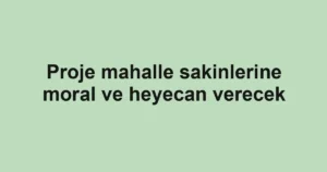 Proje mahalle sakinlerine moral ve heyecan verecek