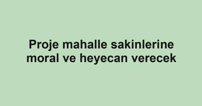 Proje mahalle sakinlerine moral ve heyecan verecek