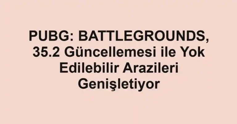 PUBG: BATTLEGROUNDS, 35.2 Güncellemesi ile Yok Edilebilir Arazileri Genişletiyor