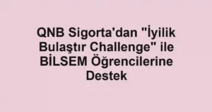 QNB Sigorta'dan "İyilik Bulaştır Challenge" ile BİLSEM Öğrencilerine Destek