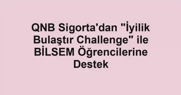 QNB Sigorta'dan "İyilik Bulaştır Challenge" ile BİLSEM Öğrencilerine Destek
