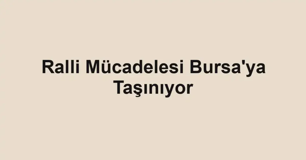 Ralli Mücadelesi Bursa'ya Taşınıyor
