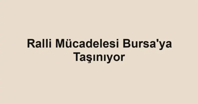 Ralli Mücadelesi Bursa'ya Taşınıyor