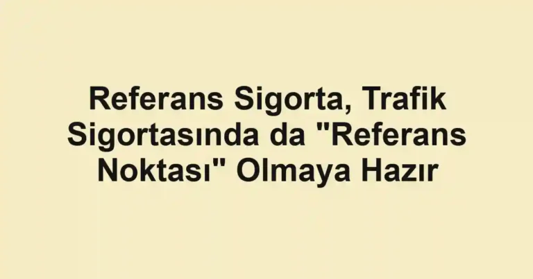 Referans Sigorta, Trafik Sigortasında da "Referans Noktası" Olmaya Hazır