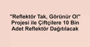 "Reflektör Tak, Görünür Ol" Projesi ile Çiftçilere 10 Bin Adet Reflektör Dağıtılacak