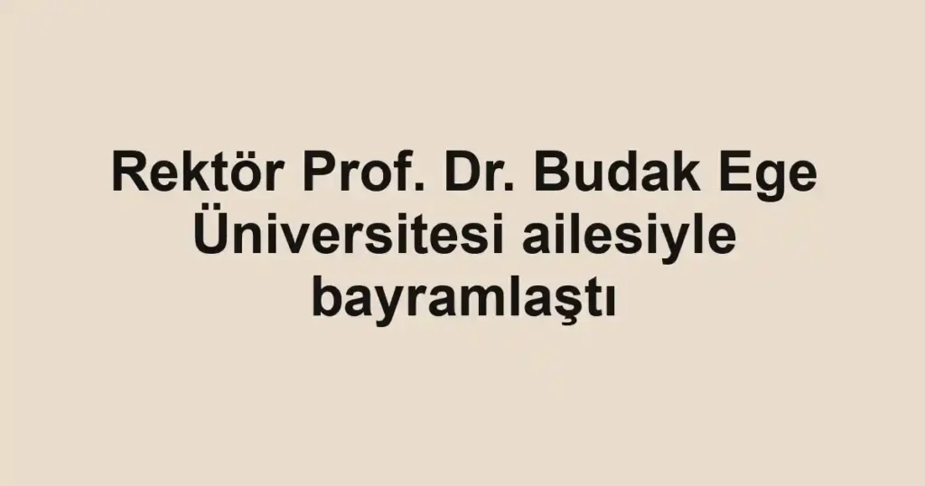 Rektör Prof. Dr. Budak Ege Üniversitesi ailesiyle bayramlaştı