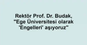 Rektör Prof. Dr. Budak, "Ege Üniversitesi olarak 'Engelleri' aşıyoruz"