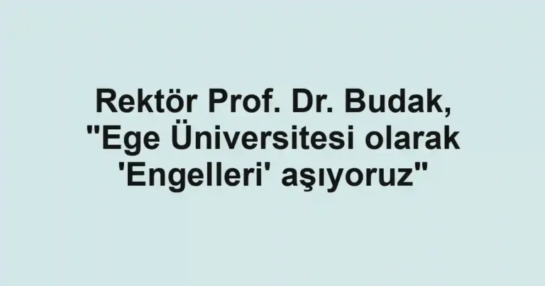 Rektör Prof. Dr. Budak, "Ege Üniversitesi olarak 'Engelleri' aşıyoruz"
