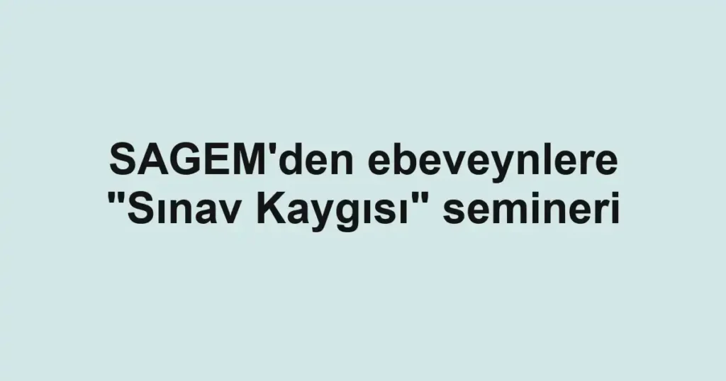 SAGEM'den ebeveynlere "Sınav Kaygısı" semineri