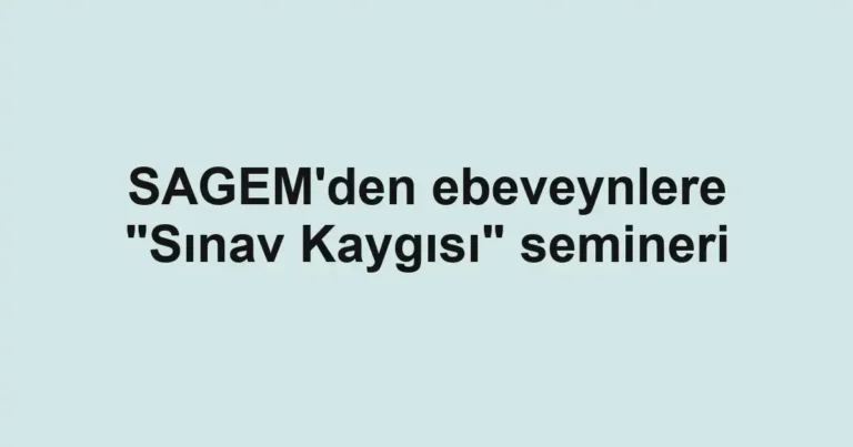 SAGEM'den ebeveynlere "Sınav Kaygısı" semineri
