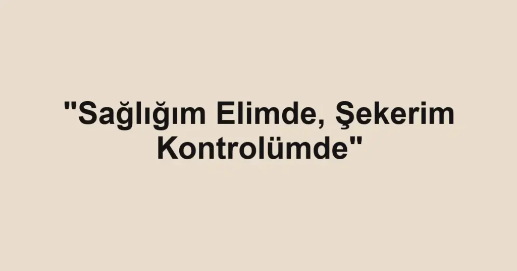 "Sağlığım Elimde, Şekerim Kontrolümde"
