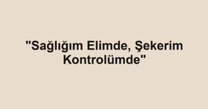 "Sağlığım Elimde, Şekerim Kontrolümde"