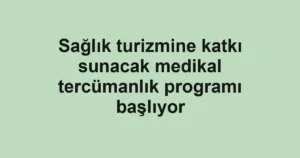 Sağlık turizmine katkı sunacak medikal tercümanlık programı başlıyor