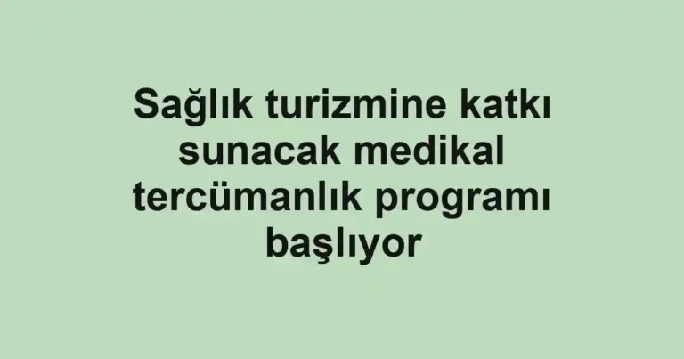 Sağlık turizmine katkı sunacak medikal tercümanlık programı başlıyor