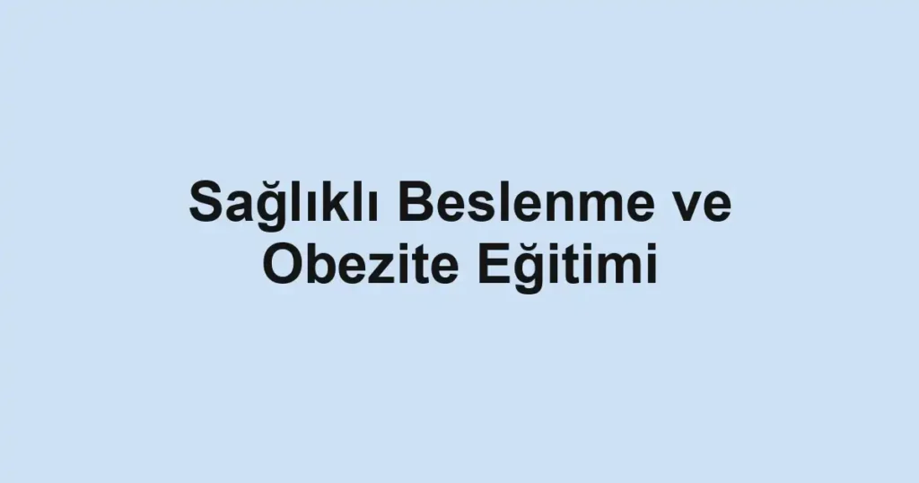 Sağlıklı Beslenme ve Obezite Eğitimi