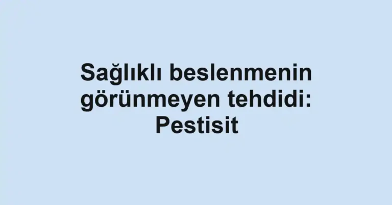 Sağlıklı beslenmenin görünmeyen tehdidi: Pestisit