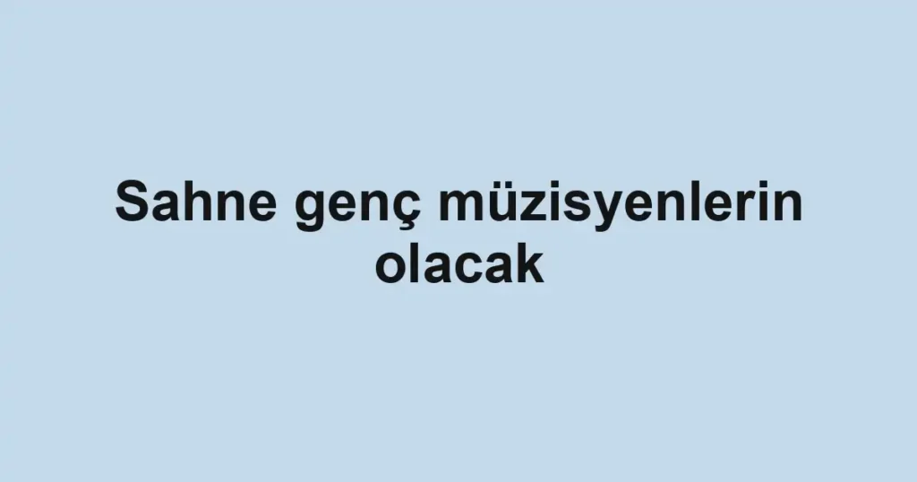 Sahne genç müzisyenlerin olacak