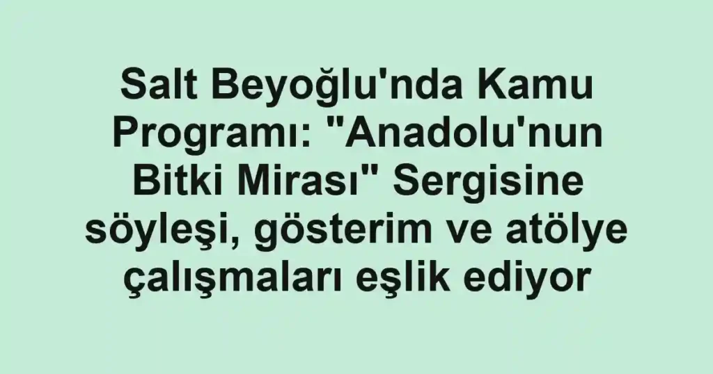 Salt Beyoğlu'nda Kamu Programı: "Anadolu'nun Bitki Mirası" Sergisine söyleşi, gösterim ve atölye çalışmaları eşlik ediyor