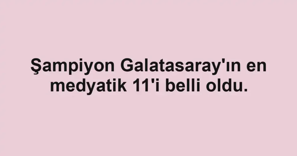 Şampiyon Galatasaray'ın en medyatik 11'i belli oldu.