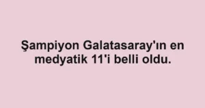 Şampiyon Galatasaray'ın en medyatik 11'i belli oldu.