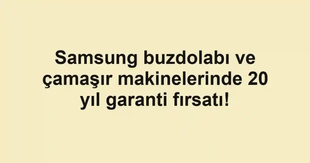 Samsung buzdolabı ve çamaşır makinelerinde 20 yıl garanti fırsatı!